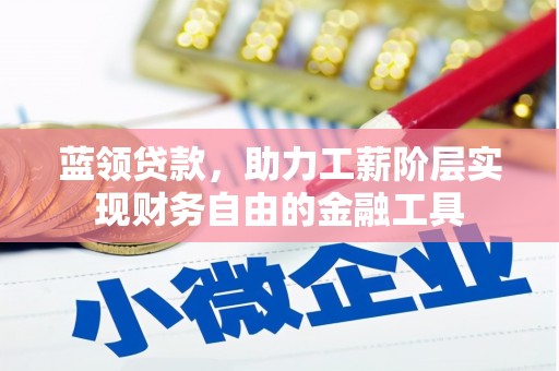 南华蓝领贷款，助力工薪阶层实现财务自由的金融工具