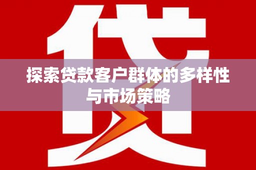 南华探索贷款客户群体的多样性与市场策略
