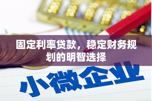 南华固定利率贷款，稳定财务规划的明智选择