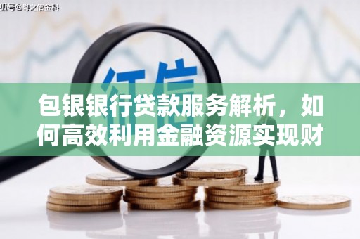 南华包银银行贷款服务解析，如何高效利用金融资源实现财富增长