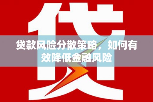 南华贷款风险分散策略，如何有效降低金融风险