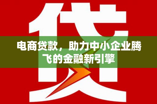 南华电商贷款，助力中小企业腾飞的金融新引擎