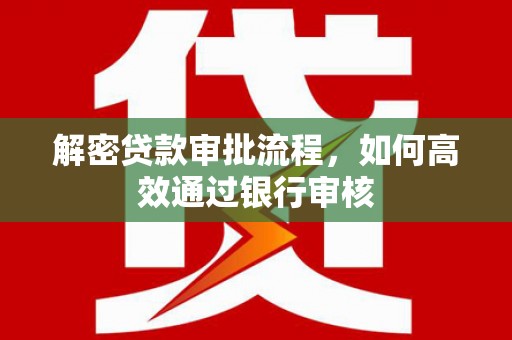 南华解密贷款审批流程，如何高效通过银行审核