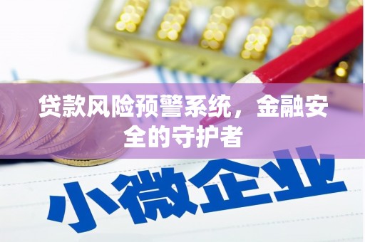 南华贷款风险预警系统，金融安全的守护者