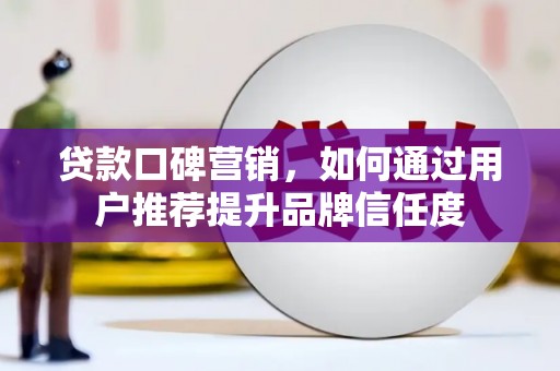南华贷款口碑营销，如何通过用户推荐提升品牌信任度
