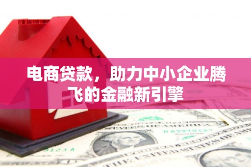 南华电商贷款，助力中小企业腾飞的金融新引擎
