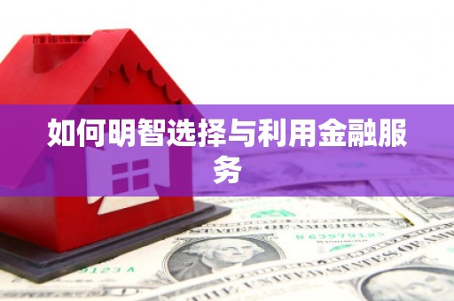 南华如何明智选择与利用金融服务