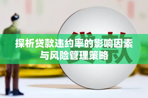 南华探析贷款违约率的影响因素与风险管理策略