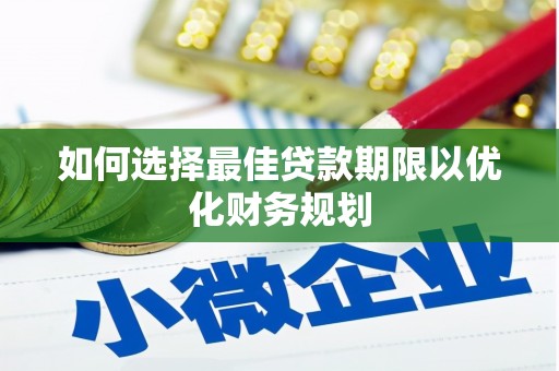 南华如何选择最佳贷款期限以优化财务规划