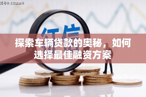南华探索车辆贷款的奥秘，如何选择最佳融资方案