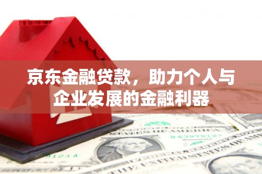 南华京东金融贷款，助力个人与企业发展的金融利器