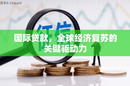 南华国际贷款，全球经济复苏的关键驱动力