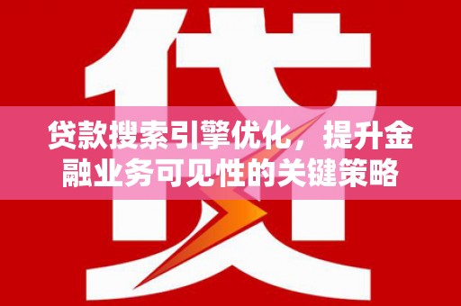 南华贷款搜索引擎优化，提升金融业务可见性的关键策略