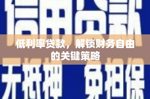 南华低利率贷款，解锁财务自由的关键策略