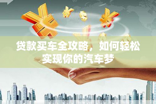 南华贷款买车全攻略，如何轻松实现你的汽车梦
