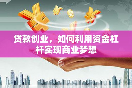 南华贷款创业，如何利用资金杠杆实现商业梦想