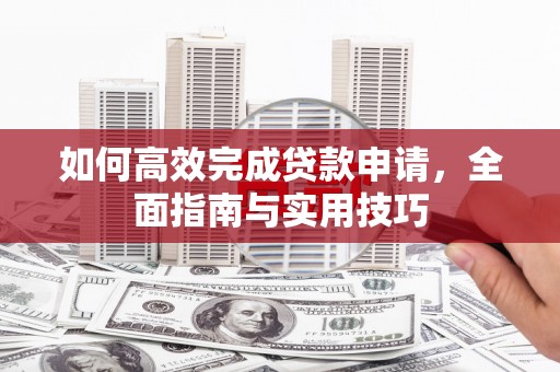 南华如何高效完成贷款申请，全面指南与实用技巧