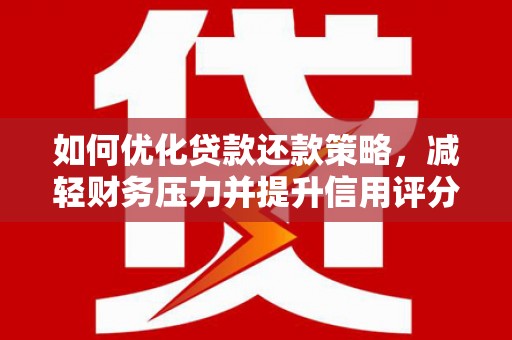 南华如何优化贷款还款策略，减轻财务压力并提升信用评分