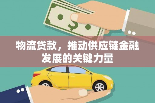 南华物流贷款，推动供应链金融发展的关键力量