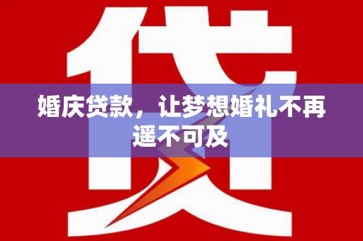 南华婚庆贷款，让梦想婚礼不再遥不可及