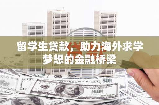 南华留学生贷款，助力海外求学梦想的金融桥梁
