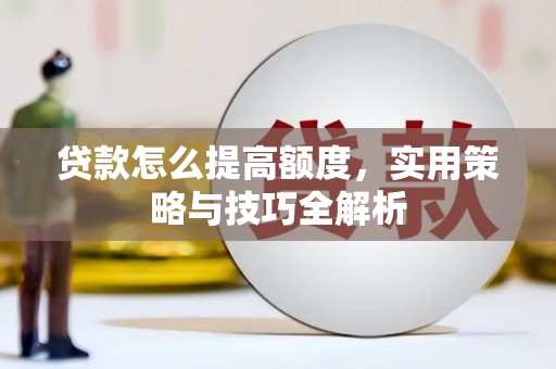 南华贷款怎么提高额度，实用策略与技巧全解析