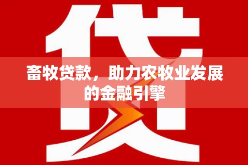 南华畜牧贷款，助力农牧业发展的金融引擎