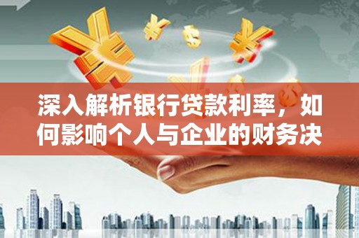 南华深入解析银行贷款利率，如何影响个人与企业的财务决策