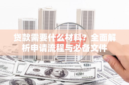 南华贷款需要什么材料？全面解析申请流程与必备文件