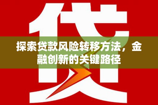 南华探索贷款风险转移方法，金融创新的关键路径