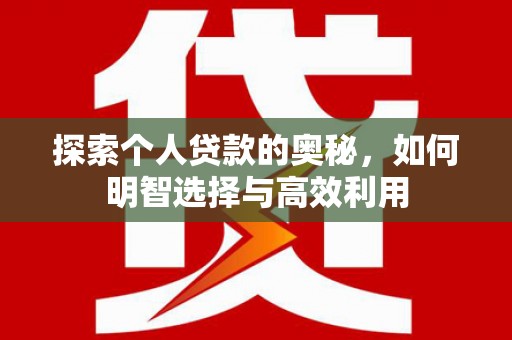 南华探索个人贷款的奥秘，如何明智选择与高效利用