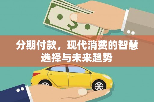 南华分期付款，现代消费的智慧选择与未来趋势