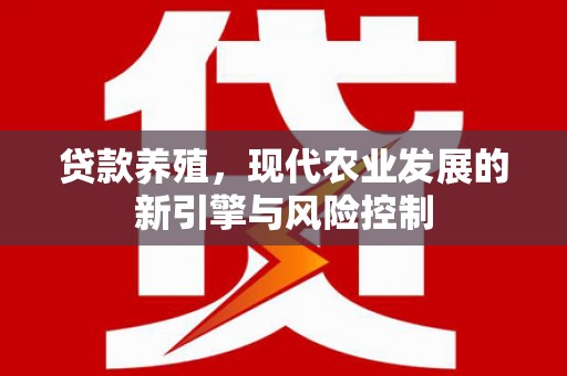 南华贷款养殖，现代农业发展的新引擎与风险控制