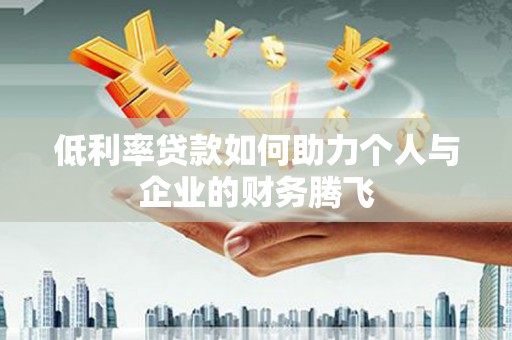 南华低利率贷款如何助力个人与企业的财务腾飞