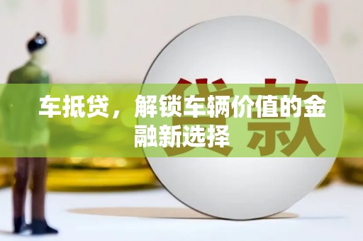 南华车抵贷，解锁车辆价值的金融新选择