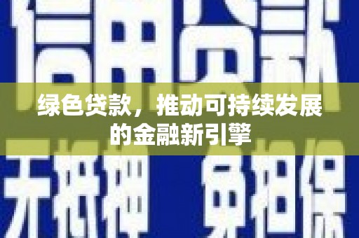 南华绿色贷款，推动可持续发展的金融新引擎