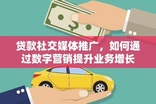 南华贷款社交媒体推广，如何通过数字营销提升业务增长