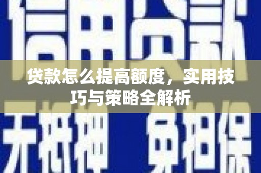 南华贷款怎么提高额度，实用技巧与策略全解析