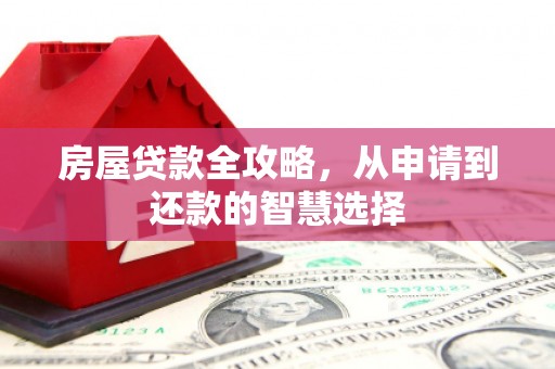 南华房屋贷款全攻略，从申请到还款的智慧选择