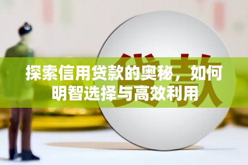 南华探索信用贷款的奥秘，如何明智选择与高效利用