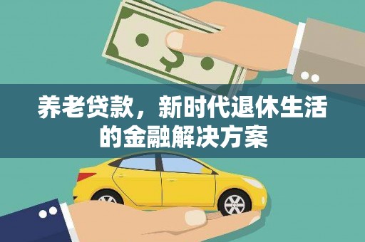 南华养老贷款，新时代退休生活的金融解决方案