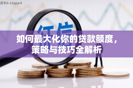 南华如何最大化你的贷款额度，策略与技巧全解析