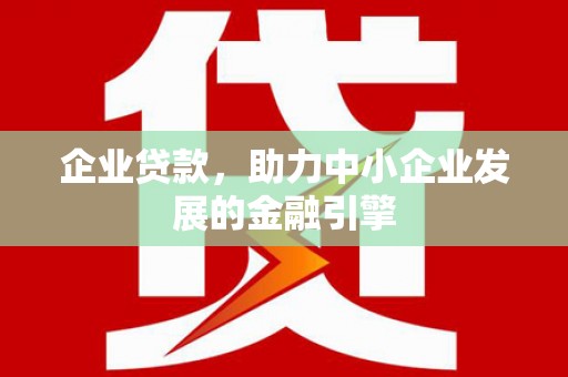 南华企业贷款，助力中小企业发展的金融引擎
