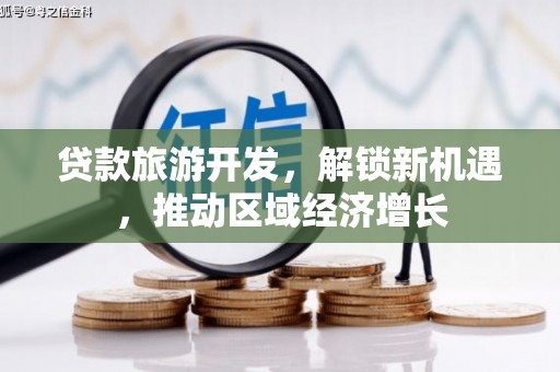 南华贷款旅游开发，解锁新机遇，推动区域经济增长
