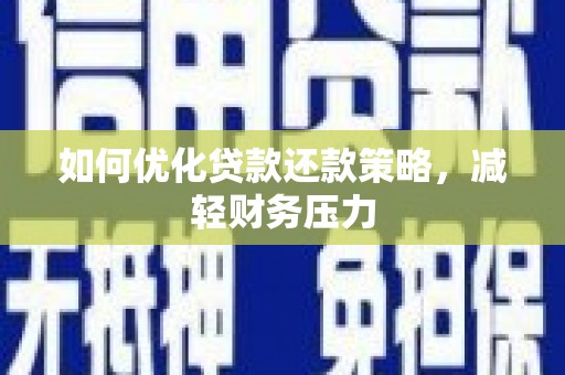 南华如何优化贷款还款策略，减轻财务压力