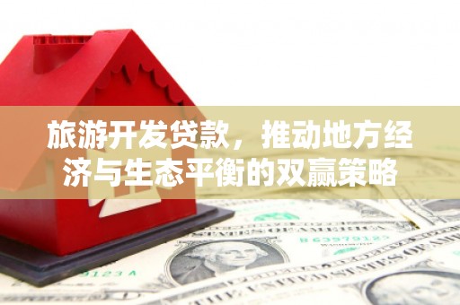 南华旅游开发贷款，推动地方经济与生态平衡的双赢策略