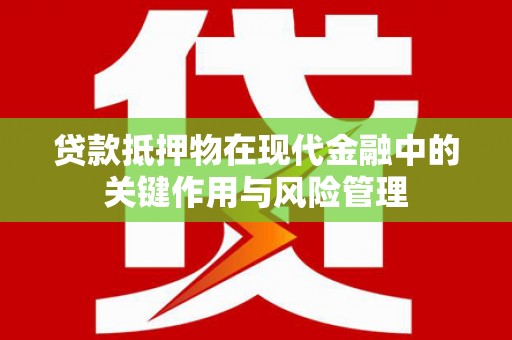 南华贷款抵押物在现代金融中的关键作用与风险管理