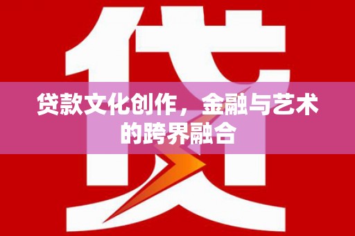 南华贷款文化创作，金融与艺术的跨界融合