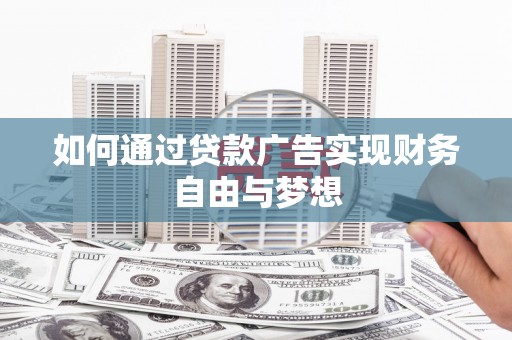 南华如何通过贷款广告实现财务自由与梦想