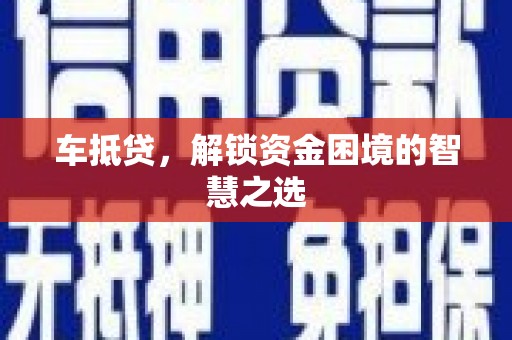 南华车抵贷，解锁资金困境的智慧之选